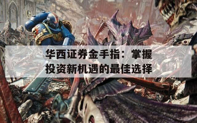 华西证券金手指：掌握投资新机遇的最佳选择