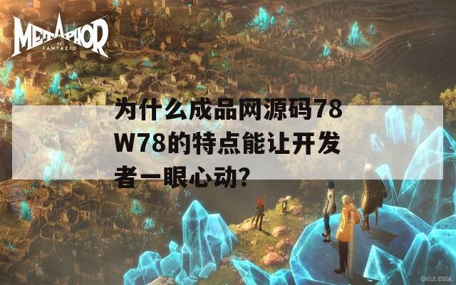 为什么成品网源码78W78的特点能让开发者一眼心动？
