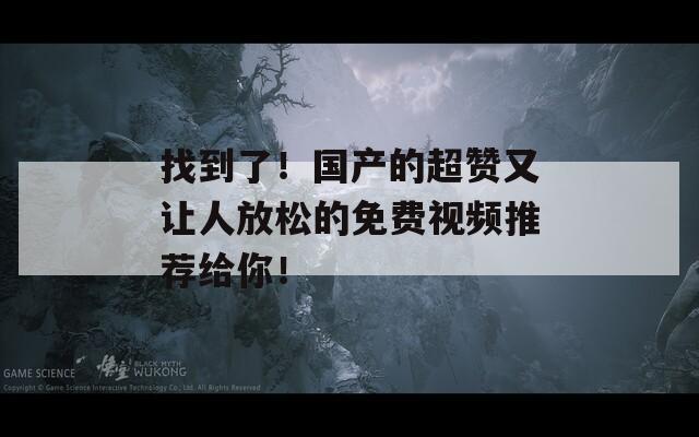 找到了！国产的超赞又让人放松的免费视频推荐给你！