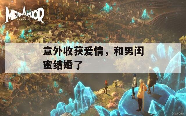 意外收获爱情，和男闺蜜结婚了