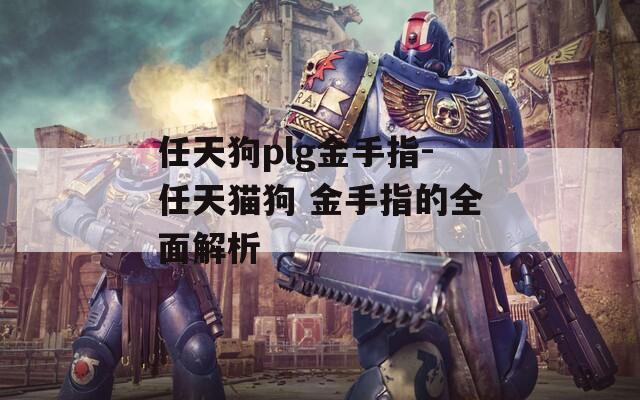 任天狗plg金手指-任天猫狗 金手指的全面解析