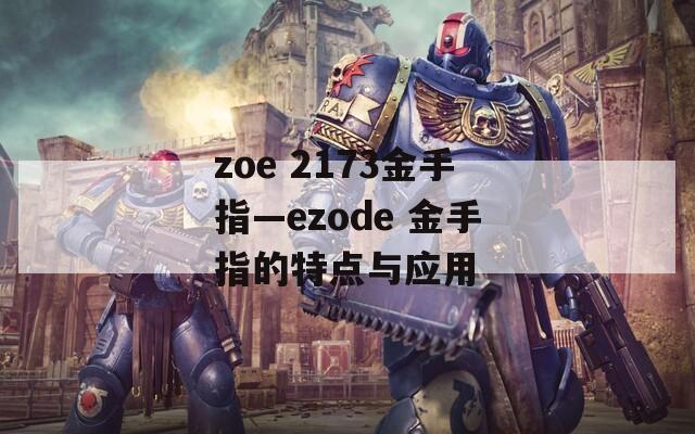zoe 2173金手指—ezode 金手指的特点与应用