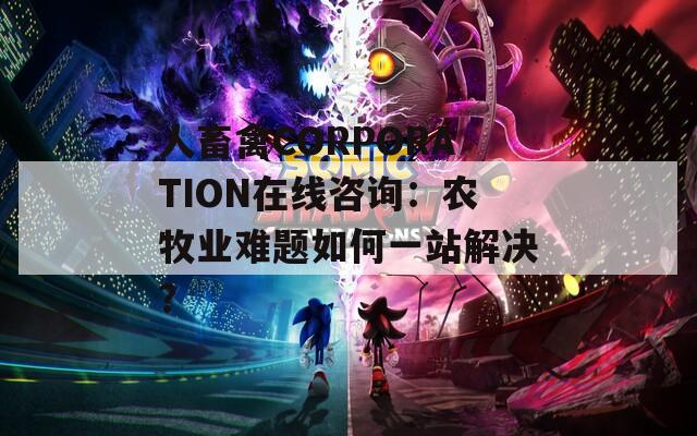 人畜禽CORPORATION在线咨询：农牧业难题如何一站解决？