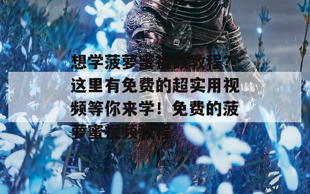 想学菠萝蜜视频教程？这里有免费的超实用视频等你来学！免费的菠萝蜜视频教程