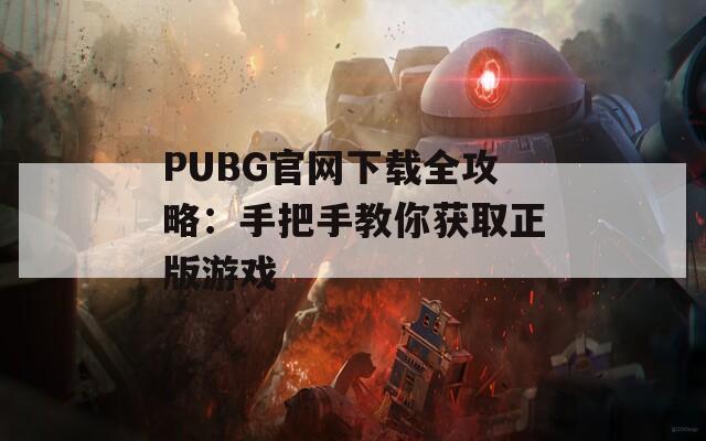 PUBG官网下载全攻略：手把手教你获取正版游戏