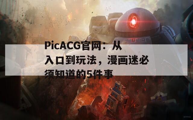 PicACG官网：从入口到玩法，漫画迷必须知道的5件事