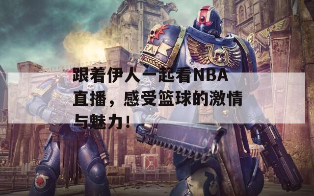 跟着伊人一起看NBA直播，感受篮球的激情与魅力！