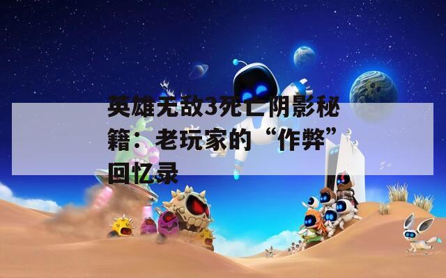 英雄无敌3死亡阴影秘籍：老玩家的“作弊”回忆录
