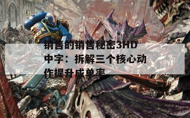 销售的销售秘密3HD中字：拆解三个核心动作提升成单率