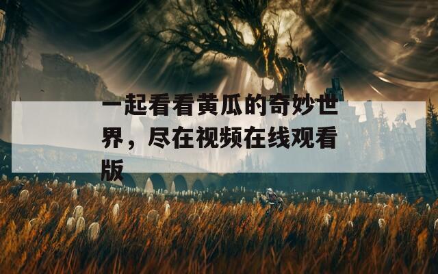 一起看看黄瓜的奇妙世界，尽在视频在线观看版