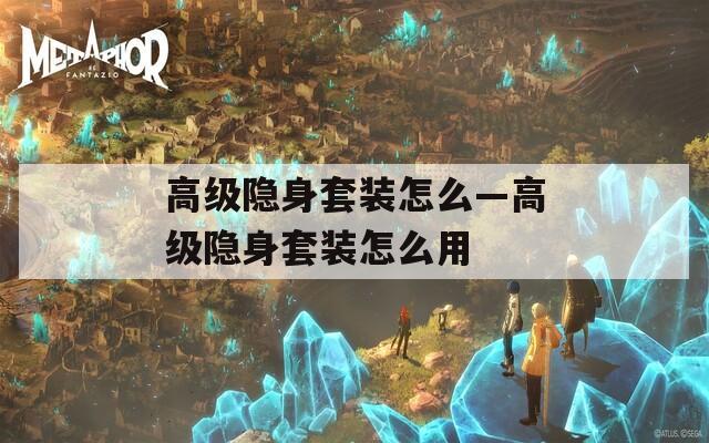 高级隐身套装怎么—高级隐身套装怎么用