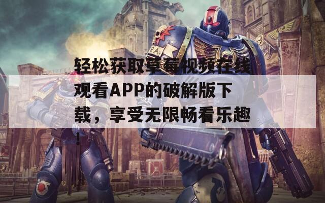 轻松获取草莓视频在线观看APP的破解版下载，享受无限畅看乐趣！