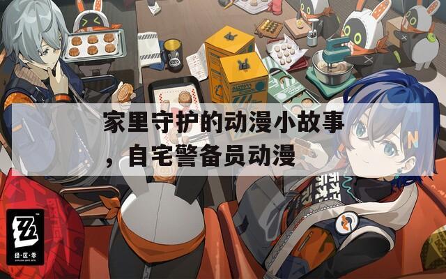 家里守护的动漫小故事，自宅警备员动漫