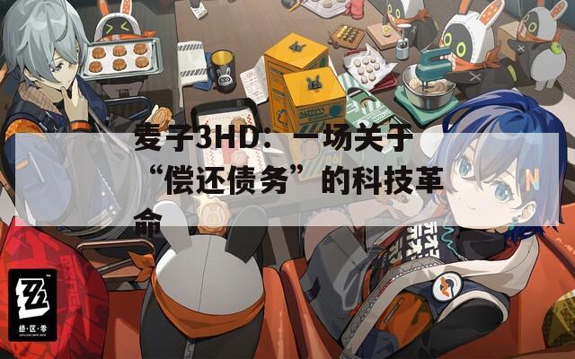 麦子3HD：一场关于“偿还债务”的科技革命