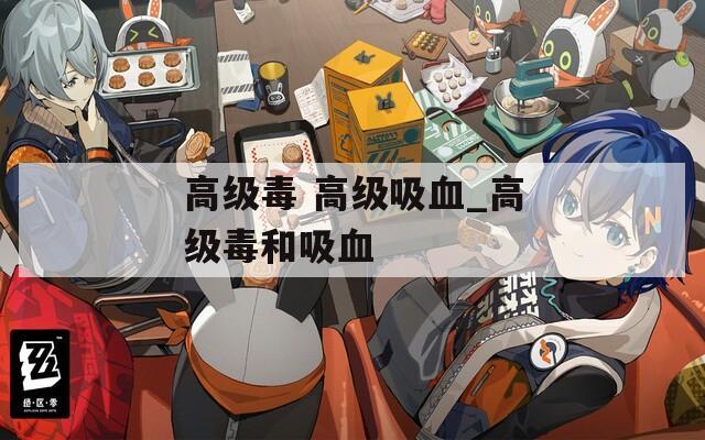 高级毒 高级吸血_高级毒和吸血