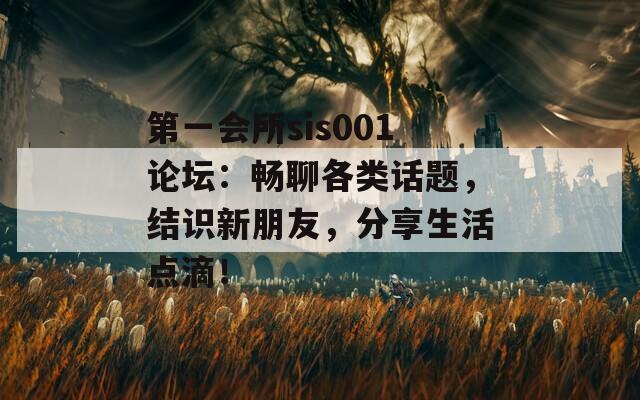 第一会所sis001论坛：畅聊各类话题，结识新朋友，分享生活点滴！