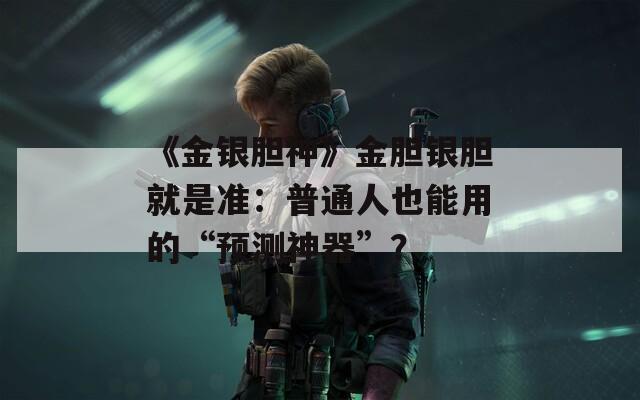 《金银胆神》金胆银胆就是准：普通人也能用的“预测神器”？