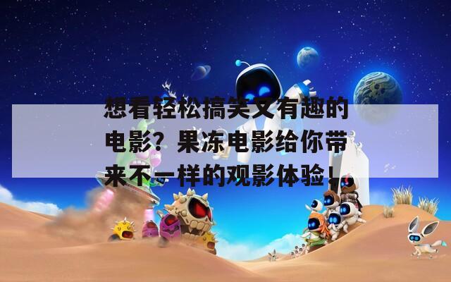 想看轻松搞笑又有趣的电影？果冻电影给你带来不一样的观影体验！