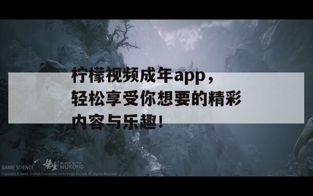 柠檬视频成年app，轻松享受你想要的精彩内容与乐趣！