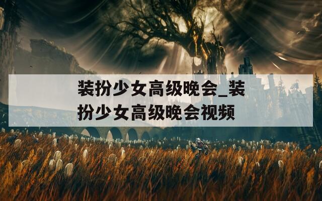 装扮少女高级晚会_装扮少女高级晚会视频
