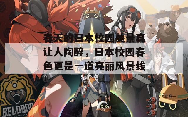 春天的日本校园美景真让人陶醉，日本校园春色更是一道亮丽风景线！