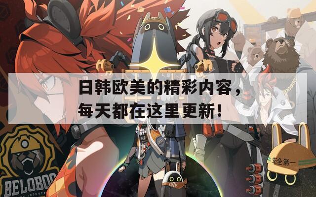 日韩欧美的精彩内容，每天都在这里更新！