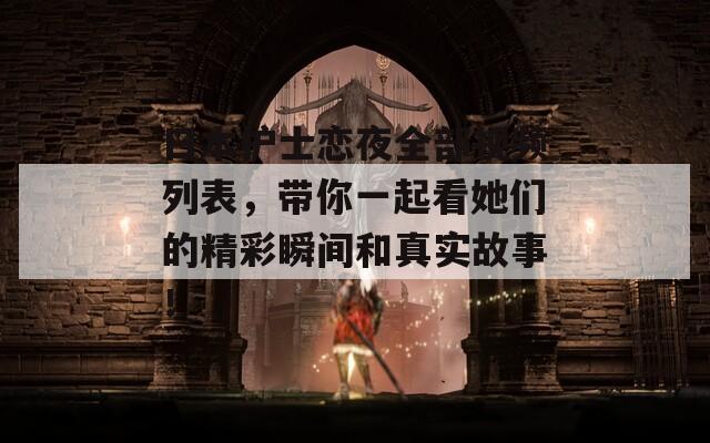 日本护士恋夜全部视频列表，带你一起看她们的精彩瞬间和真实故事！