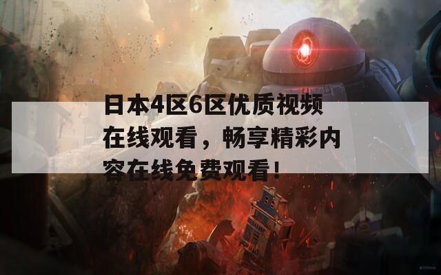 日本4区6区优质视频在线观看，畅享精彩内容在线免费观看！