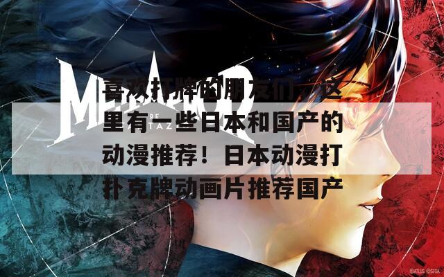 喜欢打牌的朋友们，这里有一些日本和国产的动漫推荐！日本动漫打扑克牌动画片推荐国产
