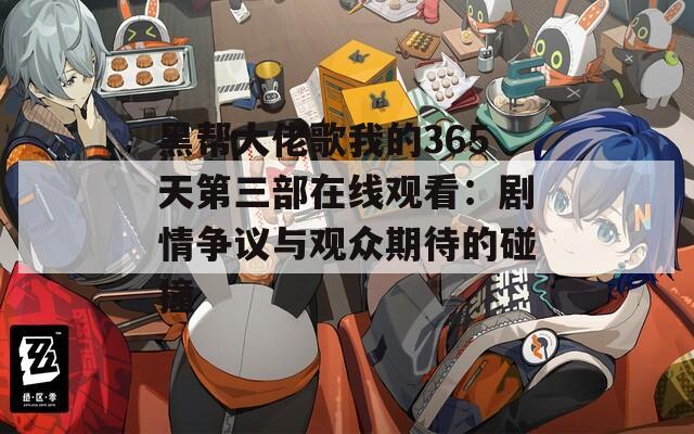 黑帮大佬歌我的365天第三部在线观看：剧情争议与观众期待的碰撞