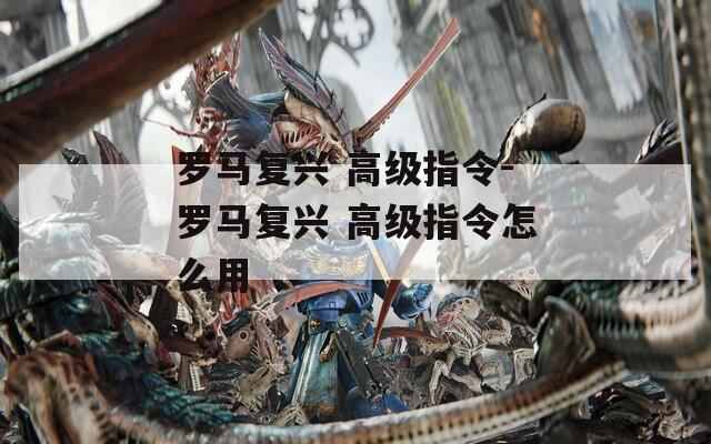 罗马复兴 高级指令-罗马复兴 高级指令怎么用