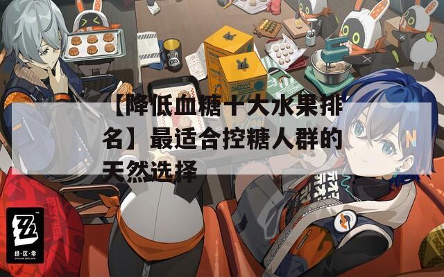 【降低血糖十大水果排名】最适合控糖人群的天然选择