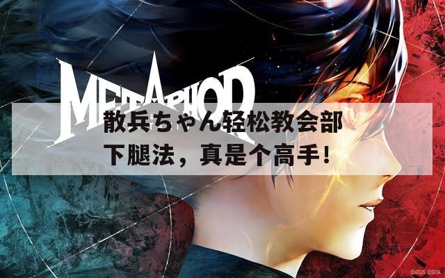 散兵ちゃん轻松教会部下腿法，真是个高手！
