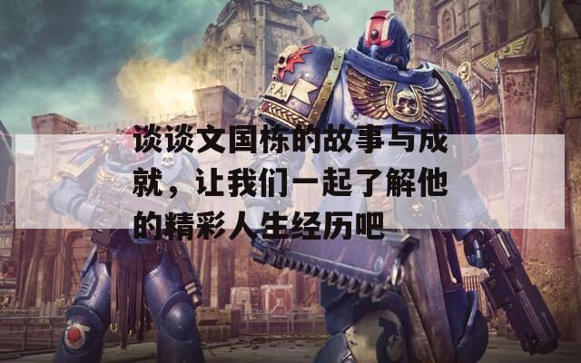 谈谈文国栋的故事与成就，让我们一起了解他的精彩人生经历吧