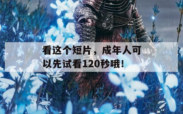 看这个短片，成年人可以先试看120秒哦！