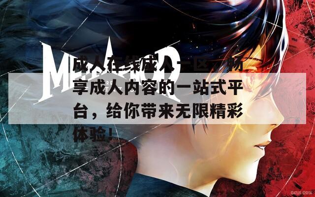 成人在线成人一区，畅享成人内容的一站式平台，给你带来无限精彩体验！
