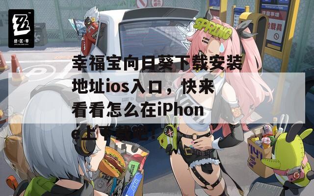 幸福宝向日葵下载安装地址ios入口，快来看看怎么在iPhone上下载吧！