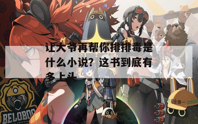 让大爷再帮你排排毒是什么小说？这书到底有多上头