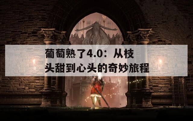 葡萄熟了4.0：从枝头甜到心头的奇妙旅程