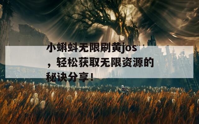 小蝌蚪无限刷黄jos，轻松获取无限资源的秘诀分享！