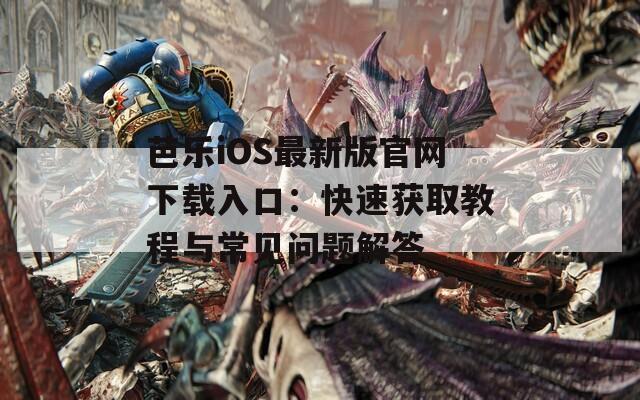 芭乐iOS最新版官网下载入口：快速获取教程与常见问题解答