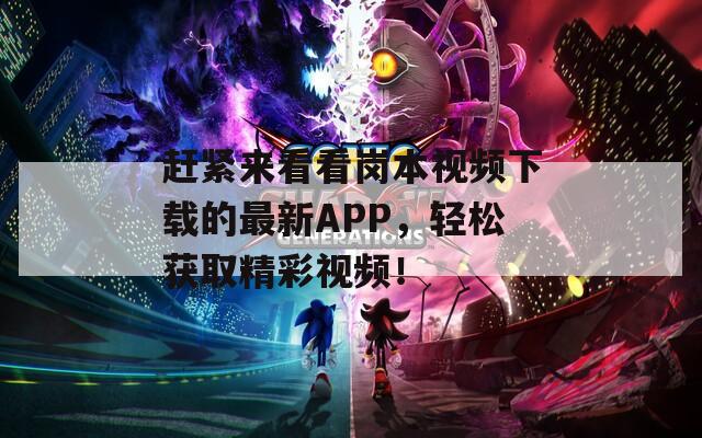 赶紧来看看岗本视频下载的最新APP，轻松获取精彩视频！