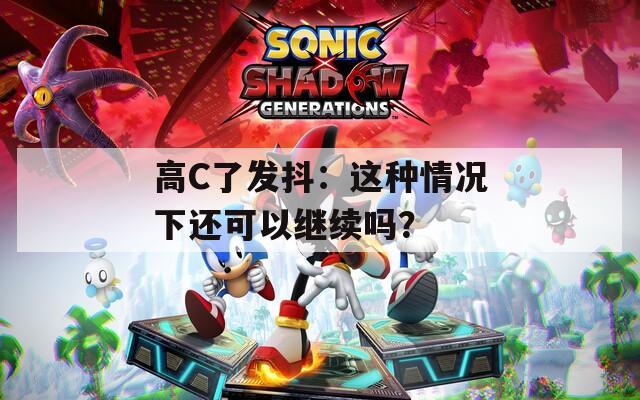 高C了发抖：这种情况下还可以继续吗？