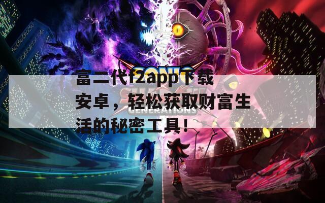富二代f2app下载安卓，轻松获取财富生活的秘密工具！