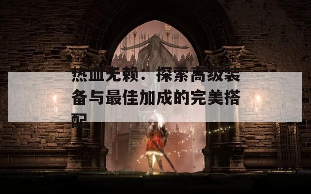 热血无赖：探索高级装备与最佳加成的完美搭配
