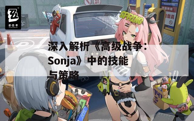 深入解析《高级战争：Sonja》中的技能与策略