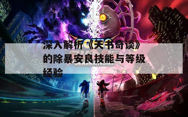 深入解析《天书奇谈》的除暴安良技能与等级经验
