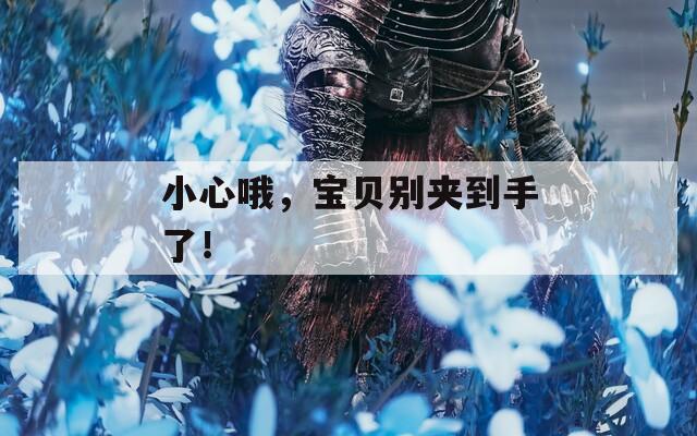 小心哦，宝贝别夹到手了！