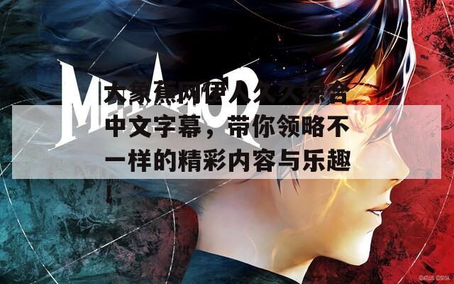 大象蕉网伊人久久综合中文字幕，带你领略不一样的精彩内容与乐趣！