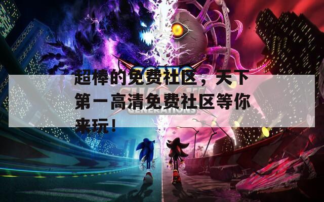 超棒的免费社区，天下第一高清免费社区等你来玩！